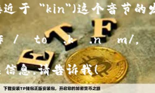 “Tokenim”这个词的发音可以分为两个部分来理解：

1. **To**: 发音类似于英语单词 