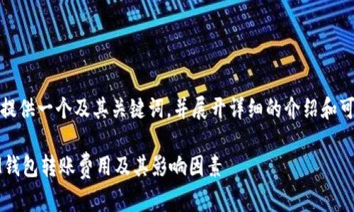 根据您的需求，我将提供一个及其关键词，并展开详细的介绍和可能相关问题的解答。

了解TokenTokenIM钱包转账费用及其影响因素