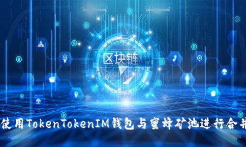 i如何使用TokenTokenIM钱包与蜜蜂矿池进行合并挖矿