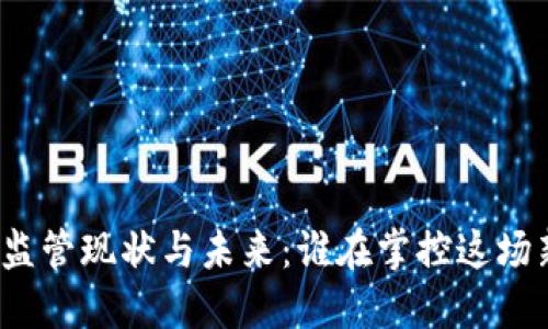 数字货币的监管现状与未来：谁在掌控这场新金融革命？