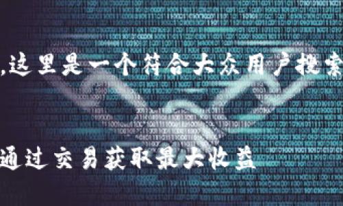 提示：根据您提供的主题，这里是一个符合大众用户搜索需求并且的和相关内容。


数字货币实战案例：如何通过交易获取最大收益