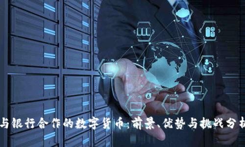 与银行合作的数字货币：前景、优势与挑战分析
