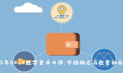 2023年0414数字货币日评：市场动态与投资机会分析
