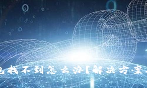 以太坊钱包找不到怎么办？解决方案与注意事项