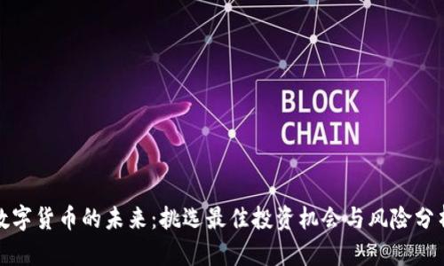数字货币的未来：挑选最佳投资机会与风险分析