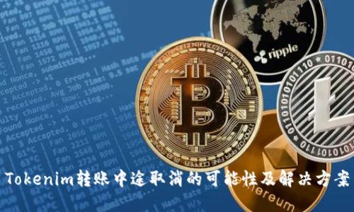 Tokenim转账中途取消的可能性及解决方案