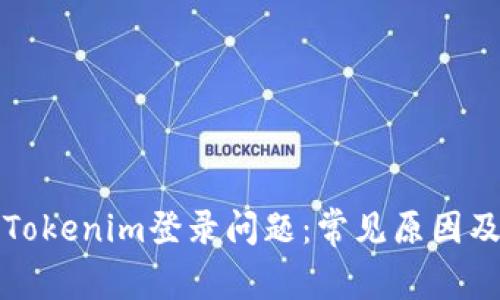 如何解决Tokenim登录问题：常见原因及解决方案