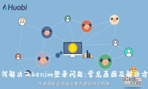 如何解决Tokenim登录问题：常见原因及解决方案