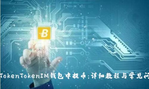 如何在TokenTokenIM钱包中提币：详细教程与常见问题解答