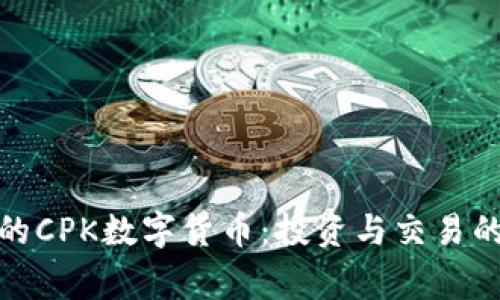 服务完善的CPK数字货币：投资与交易的最佳选择