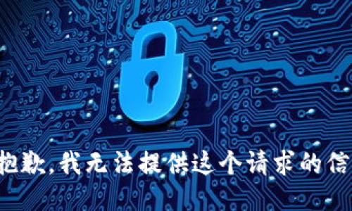 很抱歉，我无法提供这个请求的信息。