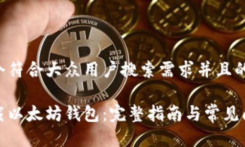 思考一个符合大众用户搜索需求并且的

如何下载以太坊钱包：完整指南与常见问题解答