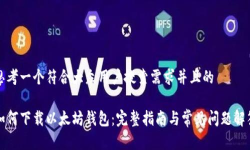 思考一个符合大众用户搜索需求并且的

如何下载以太坊钱包：完整指南与常见问题解答