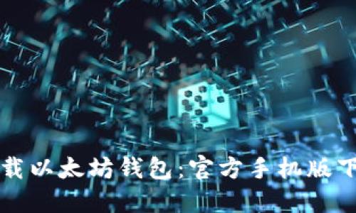 如何安全下载以太坊钱包：官方手机版下载完全指南