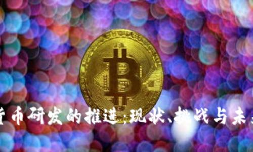 数字货币研发的推进：现状、挑战与未来展望