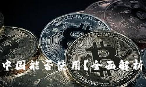 Tokenim在中国能否使用？全面解析与使用指南