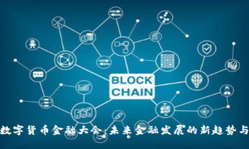 全球数字货币金融大会：未来金融发展的新趋势与机遇