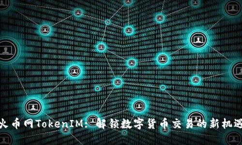 火币网TokenIM: 解锁数字货币交易的新机遇
