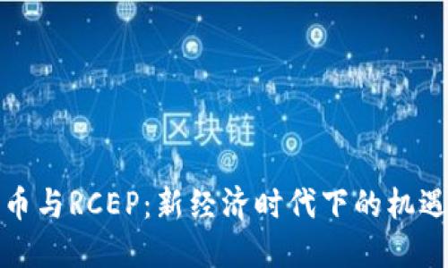 内容  
数字货币与RCEP：新经济时代下的机遇与挑战
