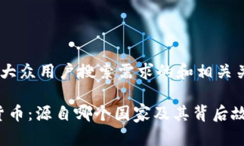 以下是一个符合大众用户搜索需求的和相关关键词，供您参考：

了解LUNA数字货币：源自哪个国家及其背后故事
