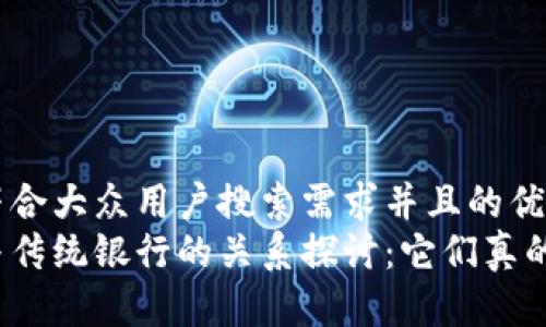 思考一个符合大众用户搜索需求并且的优质
数字货币与传统银行的关系探讨：它们真的会分开吗？