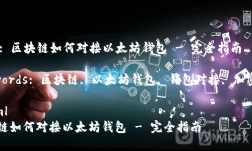 Title: 区块链如何对接以太坊钱包 - 完全指南

Keywords: 区块链, 以太坊钱包, 钱包对接, 加密货币

```xml
区块链如何对接以太坊钱包 - 完全指南