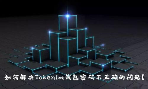 如何解决Tokenim钱包密码不正确的问题？
