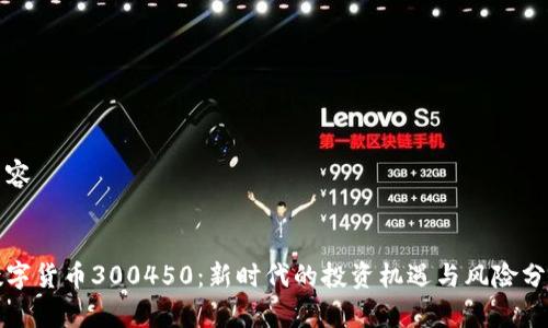 内容


数字货币300450：新时代的投资机遇与风险分析