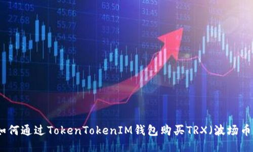如何通过TokenTokenIM钱包购买TRX（波场币）