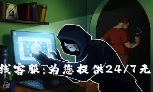Tokenim在线客服：为您提供24/7无缝服务体验