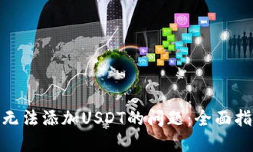 解决Tokenim无法添加USDT的问题：全面指南与故障排查