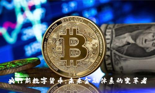 央行新数字货币：未来金融体系的变革者