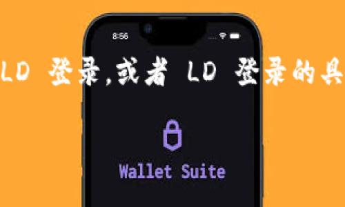 根据我的知识，Tokenim 是一个可能与区块链或加密货币相关的平台。然而，我没有最新的具体信息来确认 Tokenim 是否支持 LD 登录，或者 LD 登录的具体实施方法。如果你在寻找特定平台的登录方式，建议你访问 Tokenim 的官方网站或相关社交媒体页面获取最新的信息和支持。

如果你有其他问题或需要进一步的帮助，请告诉我！