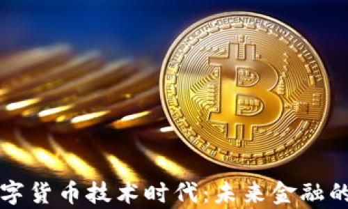 
全面开启数字货币技术时代：未来金融的变革与展望