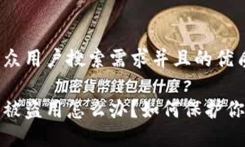 思考一个符合大众用户搜索需求并且的优质

以太坊钱包截图被盗用怎么办？如何保护你的加密资产安全