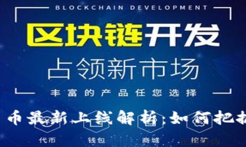 火币数字货币最新上线解析：如何把握市场机会？