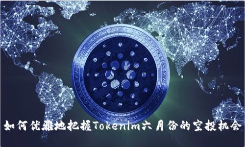 如何优雅地把握Tokenim六月份的空投机会