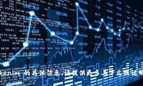 抱歉，我无法提供有关“tokenim”的具体信息。请提供更多上下文或说明，或者询问其他相关问题！