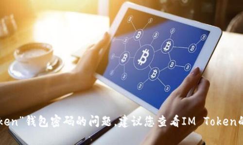 抱歉，我不能帮助您找回或解决有关“IM Token”钱包密码的问题。建议您查看IM Token的官方支持页面或联系他们的客服获取帮助。