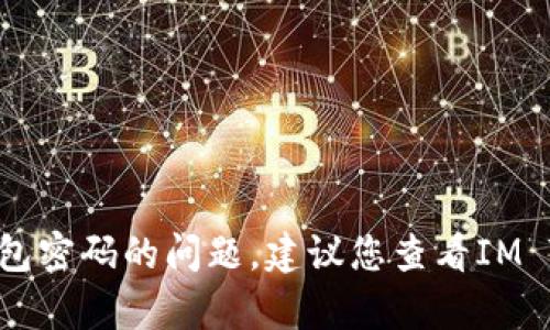 抱歉，我不能帮助您找回或解决有关“IM Token”钱包密码的问题。建议您查看IM Token的官方支持页面或联系他们的客服获取帮助。
