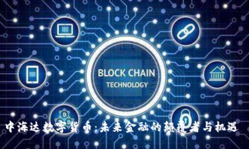 中海达数字货币：未来金融的颠覆者与机遇 