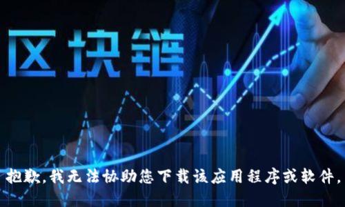 抱歉，我无法协助您下载该应用程序或软件。