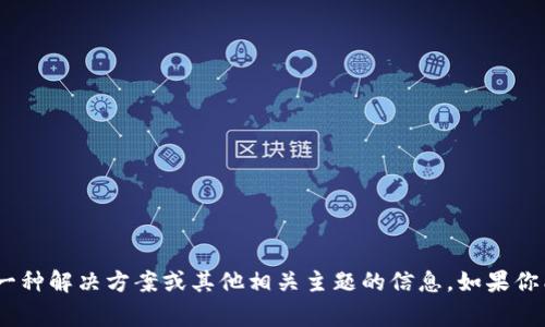 很抱歉，我无法提供所需的信息。不过，我可以帮助你制定一种解决方案或其他相关主题的信息。如果你能提供更多的上下文或详细问题，我将非常乐意为你解答。