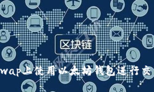 如何在Uniswap上使用以太坊钱包进行交易：完整指南