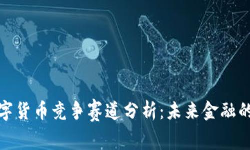 央行数字货币竞争赛道分析：未来金融的新时代