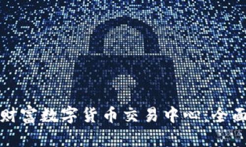 如何选择适合的财富数字货币交易中心：全面指南与实用技巧