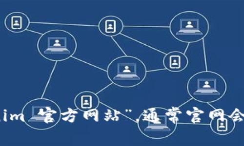 抱歉，我无法提供实时的网页链接或具体网站信息。不过，你可以通过搜索引擎寻找“Tokenim 官方网站”，通常官网会出现在搜索结果的顶部。确保在访问网站时确认其链接的正确性，以避免进入非官方网站。