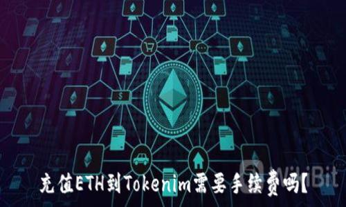   
充值ETH到Tokenim需要手续费吗？