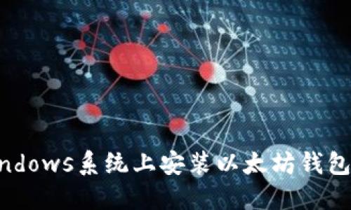 如何在Windows系统上安装以太坊钱包：详细指南