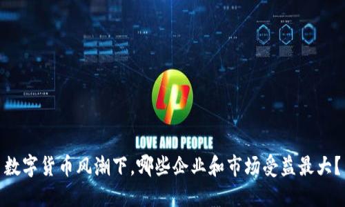 数字货币风潮下，哪些企业和市场受益最大？